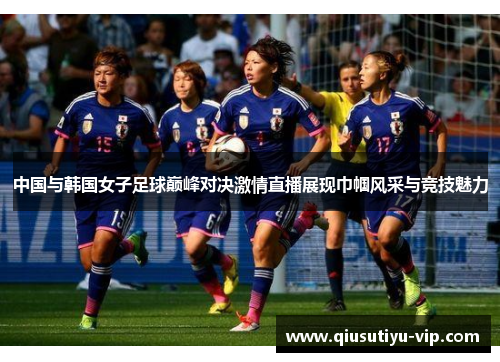 中国与韩国女子足球巅峰对决激情直播展现巾帼风采与竞技魅力