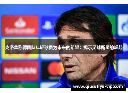 克洛普称德国队年轻球员为未来的希望：揭示足球新星的崛起