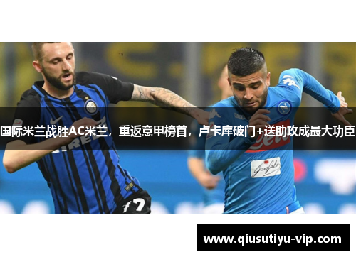 国际米兰战胜AC米兰，重返意甲榜首，卢卡库破门+送助攻成最大功臣