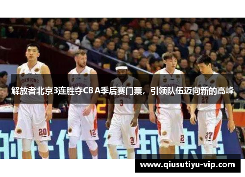 解放者北京3连胜夺CBA季后赛门票，引领队伍迈向新的高峰