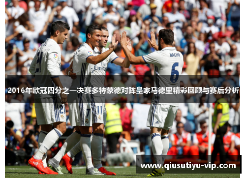 2016年欧冠四分之一决赛多特蒙德对阵皇家马德里精彩回顾与赛后分析
