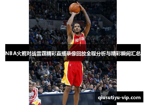 NBA火箭对战雷霆精彩直播录像回放全程分析与精彩瞬间汇总