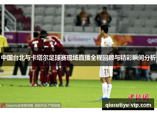 中国台北与卡塔尔足球赛现场直播全程回顾与精彩瞬间分析