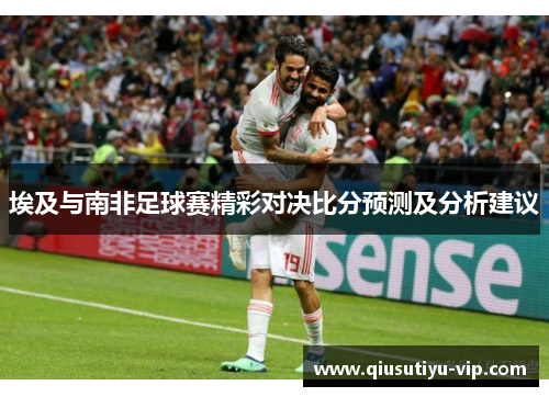 埃及与南非足球赛精彩对决比分预测及分析建议
